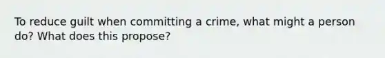 To reduce guilt when committing a crime, what might a person do? What does this propose?