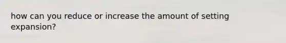 how can you reduce or increase the amount of setting expansion?