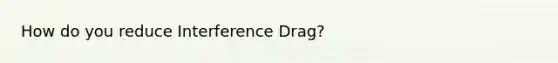 How do you reduce Interference Drag?