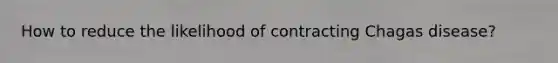 How to reduce the likelihood of contracting Chagas disease?