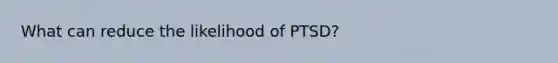 What can reduce the likelihood of PTSD?