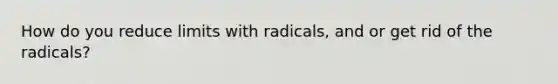 How do you reduce limits with radicals, and or get rid of the radicals?