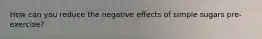How can you reduce the negative effects of simple sugars pre-exercise?