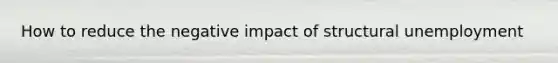 How to reduce the negative impact of structural unemployment