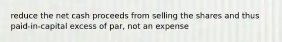 reduce the net cash proceeds from selling the shares and thus paid-in-capital excess of par, not an expense