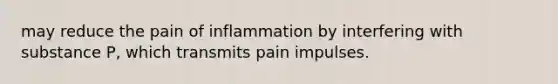 may reduce the pain of inflammation by interfering with substance P, which transmits pain impulses.