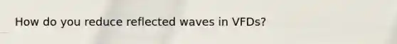 How do you reduce reflected waves in VFDs?