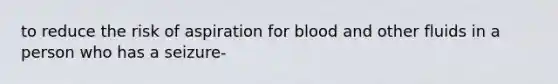 to reduce the risk of aspiration for blood and other fluids in a person who has a seizure-