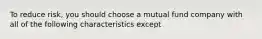 To reduce risk, you should choose a mutual fund company with all of the following characteristics except