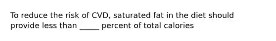 To reduce the risk of CVD, saturated fat in the diet should provide less than _____ percent of total calories