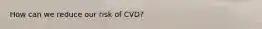 How can we reduce our risk of CVD?