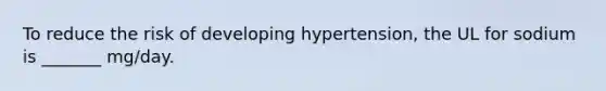 To reduce the risk of developing hypertension, the UL for sodium is _______ mg/day.