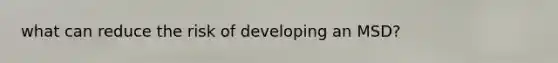 what can reduce the risk of developing an MSD?