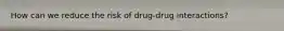 How can we reduce the risk of drug-drug interactions?