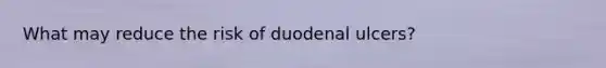 What may reduce the risk of duodenal ulcers?
