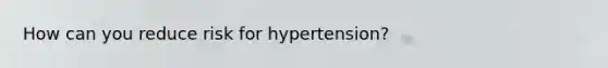 How can you reduce risk for hypertension?