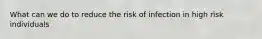 What can we do to reduce the risk of infection in high risk individuals