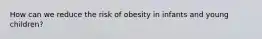 How can we reduce the risk of obesity in infants and young children?