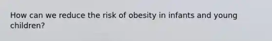 How can we reduce the risk of obesity in infants and young children?