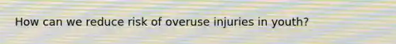 How can we reduce risk of overuse injuries in youth?