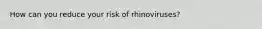 How can you reduce your risk of rhinoviruses?