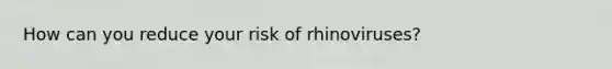 How can you reduce your risk of rhinoviruses?