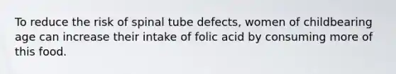 To reduce the risk of spinal tube defects, women of childbearing age can increase their intake of folic acid by consuming more of this food.