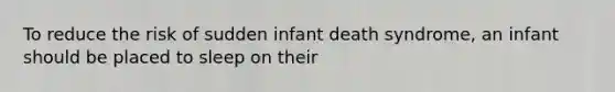 To reduce the risk of sudden infant death syndrome, an infant should be placed to sleep on their