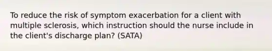 To reduce the risk of symptom exacerbation for a client with multiple sclerosis, which instruction should the nurse include in the client's discharge plan? (SATA)