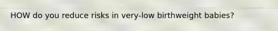 HOW do you reduce risks in very-low birthweight babies?