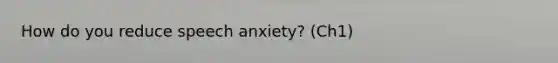 How do you reduce speech anxiety? (Ch1)