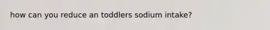 how can you reduce an toddlers sodium intake?