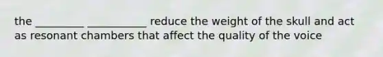 the _________ ___________ reduce the weight of the skull and act as resonant chambers that affect the quality of the voice