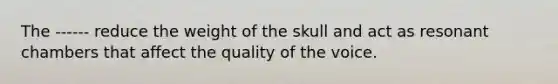 The ------ reduce the weight of the skull and act as resonant chambers that affect the quality of the voice.