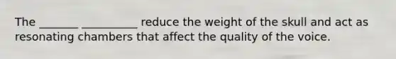 The _______ __________ reduce the weight of the skull and act as resonating chambers that affect the quality of the voice.