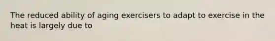 The reduced ability of aging exercisers to adapt to exercise in the heat is largely due to