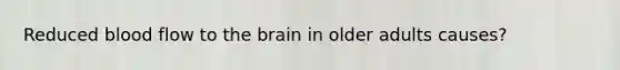 Reduced blood flow to the brain in older adults causes?