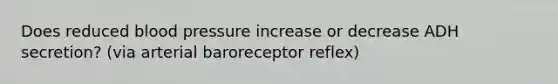 Does reduced blood pressure increase or decrease ADH secretion? (via arterial baroreceptor reflex)