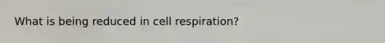 What is being reduced in cell respiration?