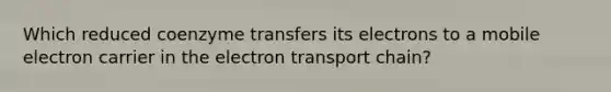 Which reduced coenzyme transfers its electrons to a mobile electron carrier in the electron transport chain?