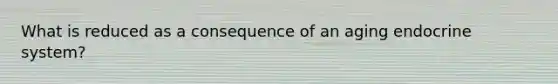 What is reduced as a consequence of an aging <a href='https://www.questionai.com/knowledge/k97r8ZsIZg-endocrine-system' class='anchor-knowledge'>endocrine system</a>?