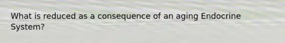 What is reduced as a consequence of an aging <a href='https://www.questionai.com/knowledge/k97r8ZsIZg-endocrine-system' class='anchor-knowledge'>endocrine system</a>?