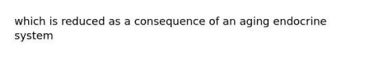 which is reduced as a consequence of an aging endocrine system