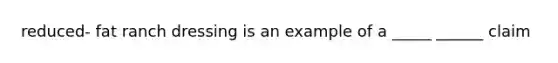 reduced- fat ranch dressing is an example of a _____ ______ claim