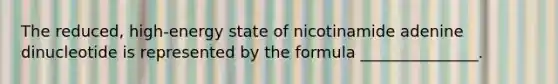 The reduced, high-energy state of nicotinamide adenine dinucleotide is represented by the formula _______________.