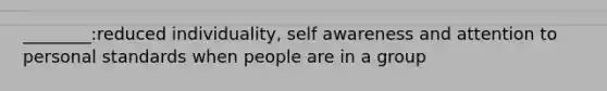 ________:reduced individuality, self awareness and attention to personal standards when people are in a group