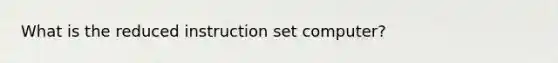 What is the reduced instruction set computer?