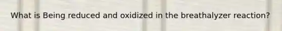 What is Being reduced and oxidized in the breathalyzer reaction?