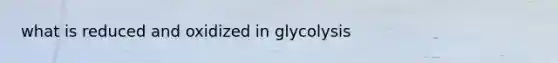 what is reduced and oxidized in glycolysis