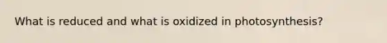 What is reduced and what is oxidized in photosynthesis?